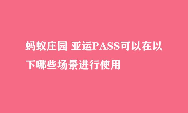 蚂蚁庄园 亚运PASS可以在以下哪些场景进行使用