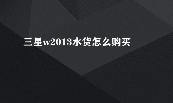 三星w2013水货怎么购买