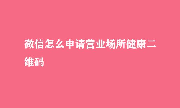 微信怎么申请营业场所健康二维码
