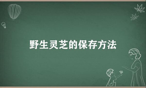 野生灵芝的保存方法