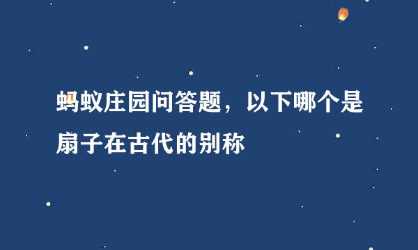蚂蚁庄园问答题，以下哪个是扇子在古代的别称