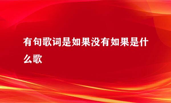 有句歌词是如果没有如果是什么歌