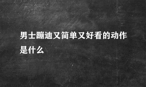 男士蹦迪又简单又好看的动作是什么