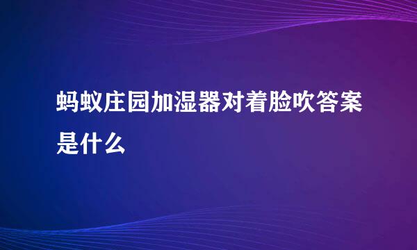 蚂蚁庄园加湿器对着脸吹答案是什么