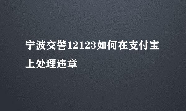 宁波交警12123如何在支付宝上处理违章