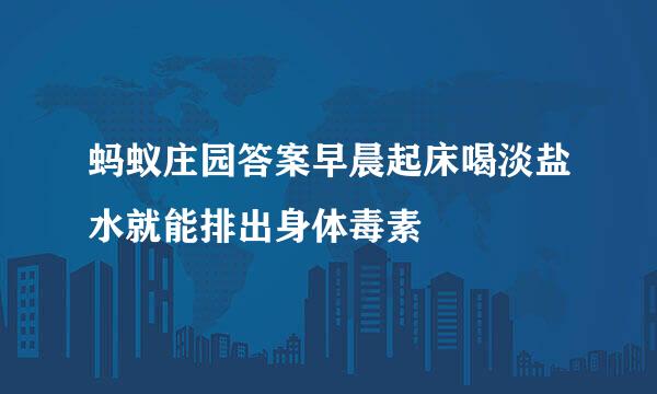 蚂蚁庄园答案早晨起床喝淡盐水就能排出身体毒素
