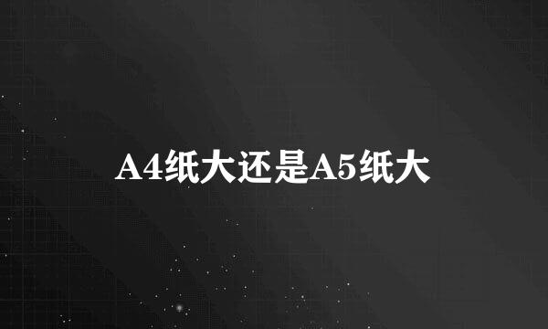 A4纸大还是A5纸大