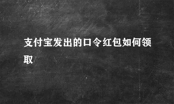 支付宝发出的口令红包如何领取