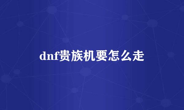 dnf贵族机要怎么走