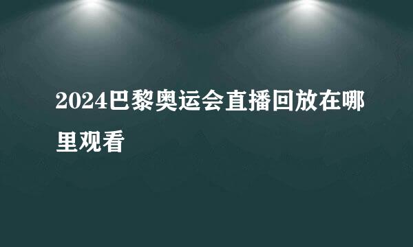 2024巴黎奥运会直播回放在哪里观看
