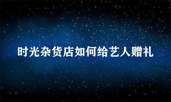 时光杂货店如何给艺人赠礼