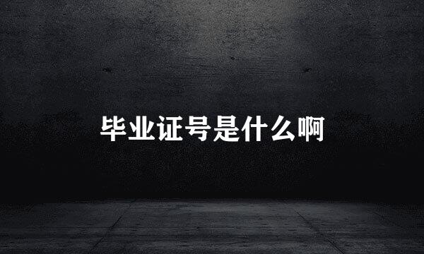 毕业证号是什么啊
