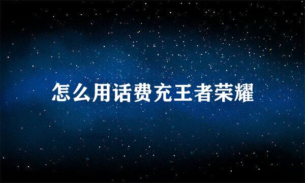 怎么用话费充王者荣耀