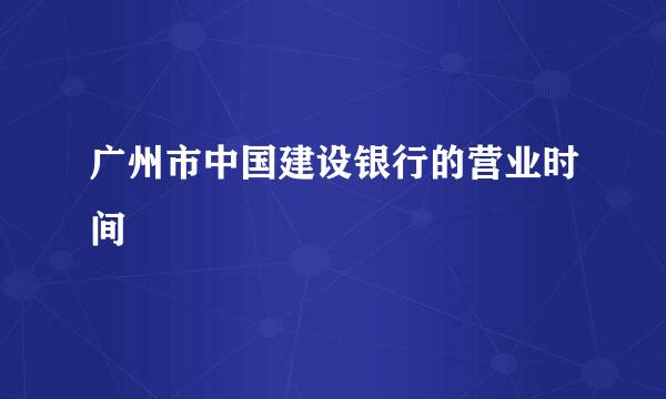 广州市中国建设银行的营业时间