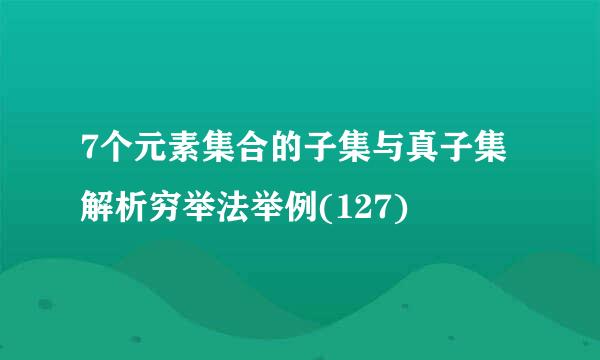 7个元素集合的子集与真子集解析穷举法举例(127)