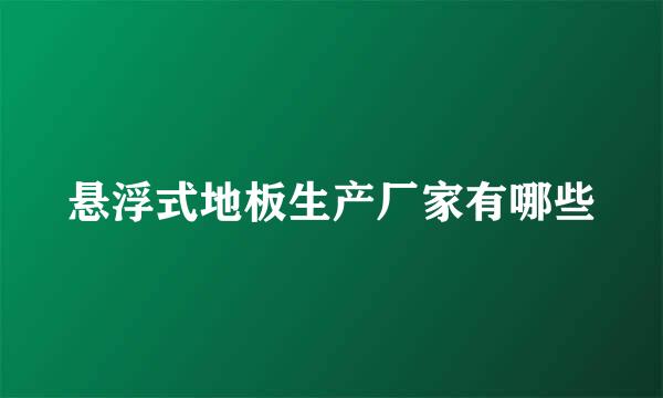 悬浮式地板生产厂家有哪些
