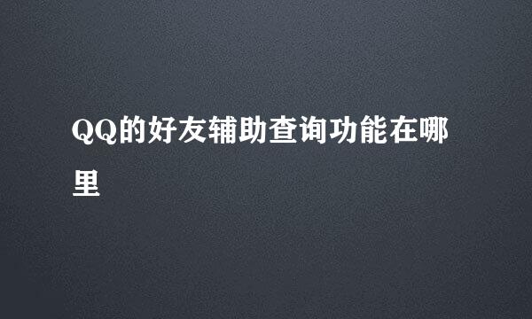 QQ的好友辅助查询功能在哪里