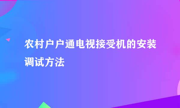 农村户户通电视接受机的安装调试方法
