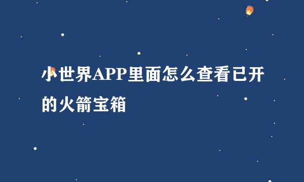 小世界APP里面怎么查看已开的火箭宝箱