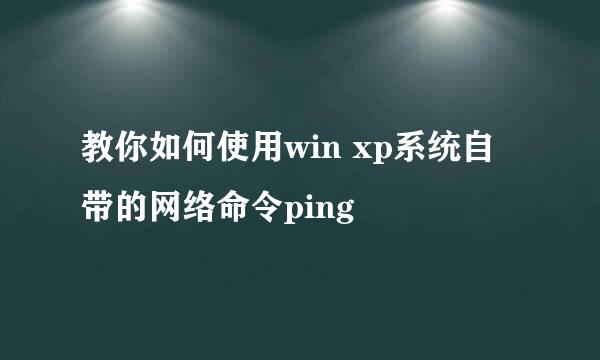 教你如何使用win xp系统自带的网络命令ping