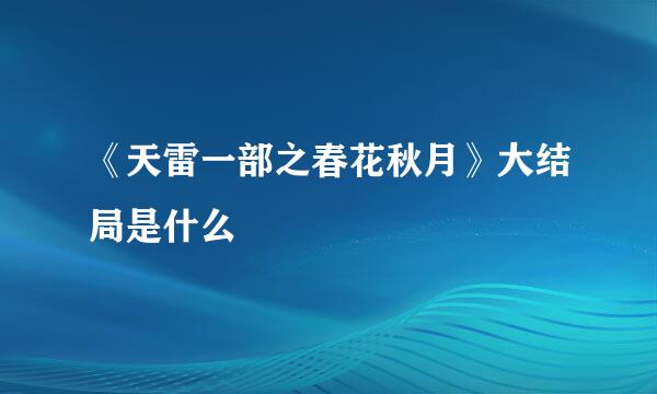 《天雷一部之春花秋月》大结局是什么