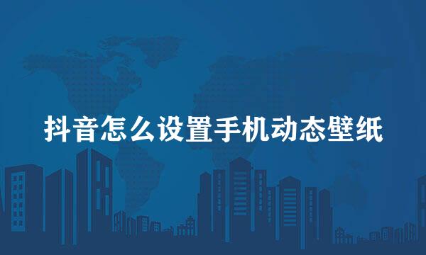 抖音怎么设置手机动态壁纸