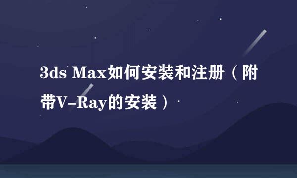 3ds Max如何安装和注册（附带V-Ray的安装）