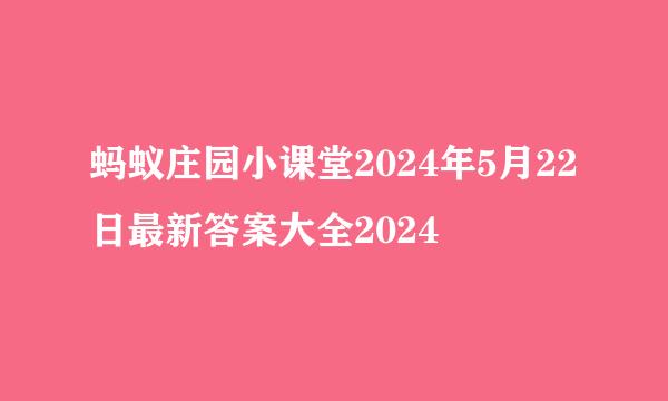 蚂蚁庄园小课堂2024年5月22日最新答案大全2024