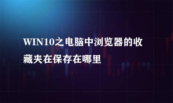 WIN10之电脑中浏览器的收藏夹在保存在哪里