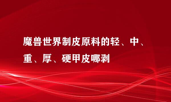 魔兽世界制皮原料的轻、中、重、厚、硬甲皮哪剥
