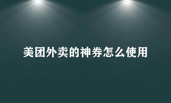 美团外卖的神券怎么使用