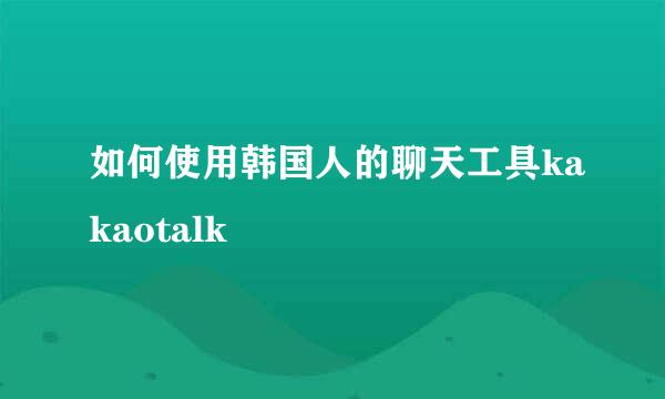 如何使用韩国人的聊天工具kakaotalk