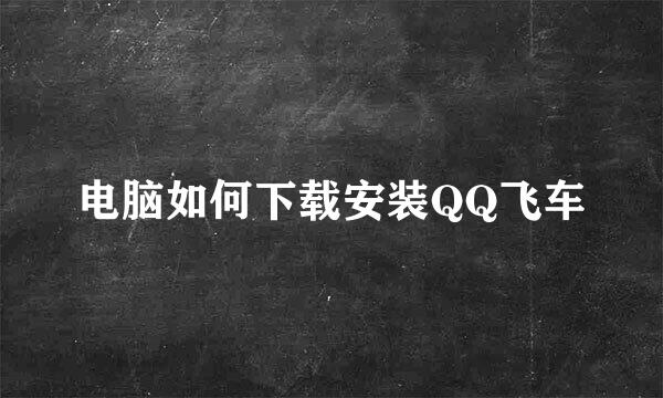 电脑如何下载安装QQ飞车