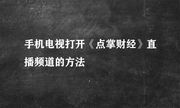 手机电视打开《点掌财经》直播频道的方法