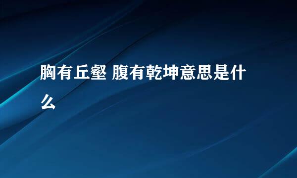 胸有丘壑 腹有乾坤意思是什么