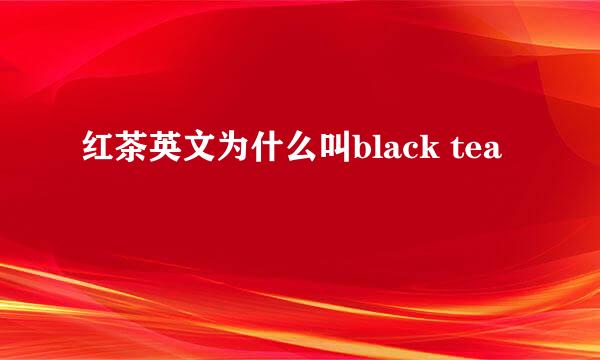 红茶英文为什么叫black tea