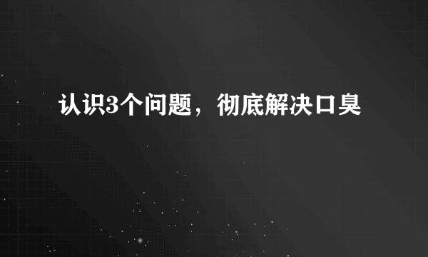 认识3个问题，彻底解决口臭
