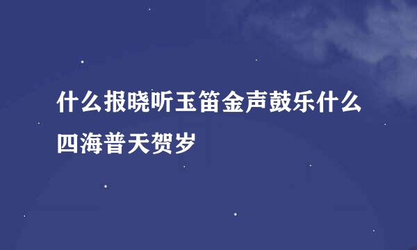 什么报晓听玉笛金声鼓乐什么四海普天贺岁