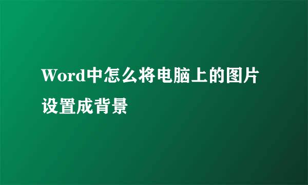 Word中怎么将电脑上的图片设置成背景