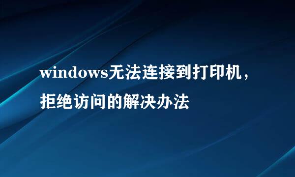 windows无法连接到打印机，拒绝访问的解决办法