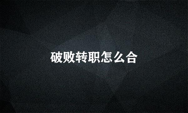 破败转职怎么合