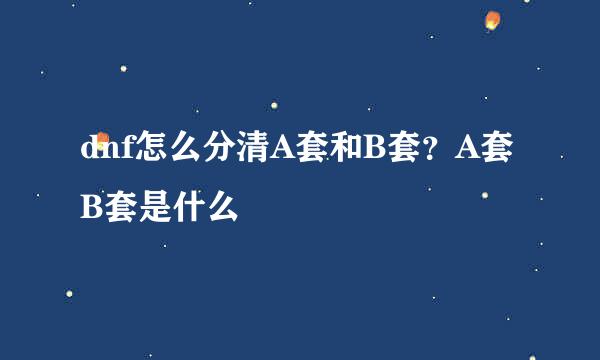 dnf怎么分清A套和B套？A套B套是什么