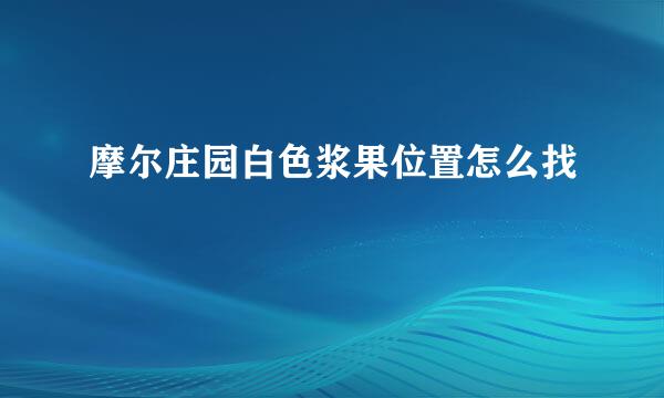 摩尔庄园白色浆果位置怎么找