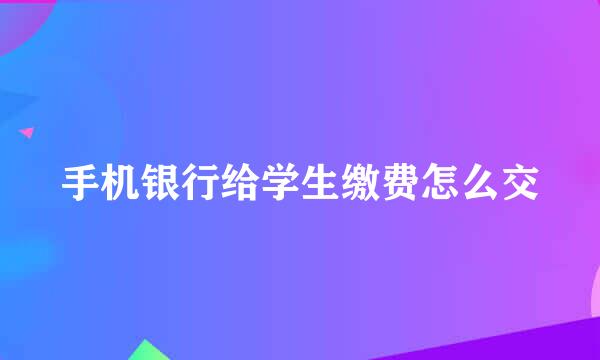 手机银行给学生缴费怎么交