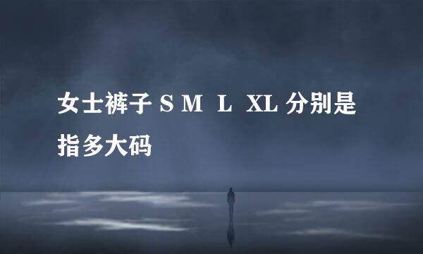 女士裤子 S M  L  XL 分别是指多大码
