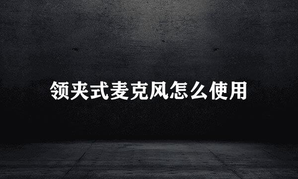 领夹式麦克风怎么使用