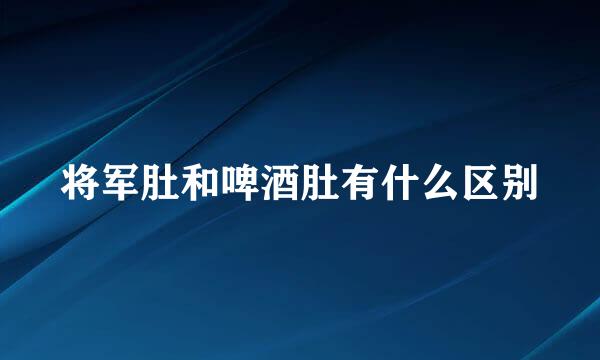 将军肚和啤酒肚有什么区别