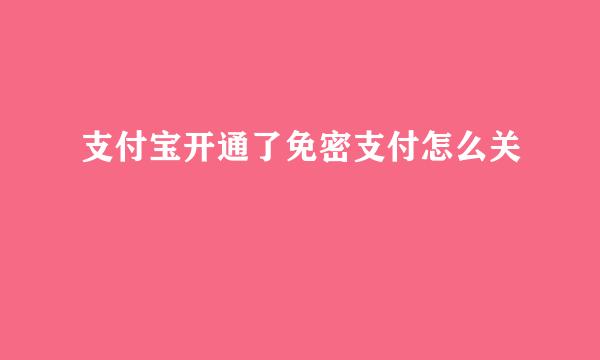 支付宝开通了免密支付怎么关