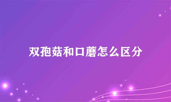 双孢菇和口蘑怎么区分