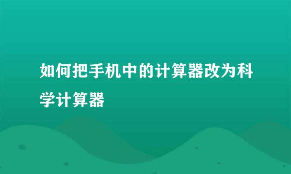 如何把手机中的计算器改为科学计算器